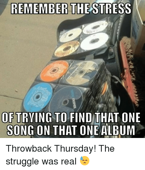 throwback thursday meme -throwback thursday throwback memes - Remember The Stress Of Trying To Find That One Song On That One Album Throwback Thursday! The struggle was real