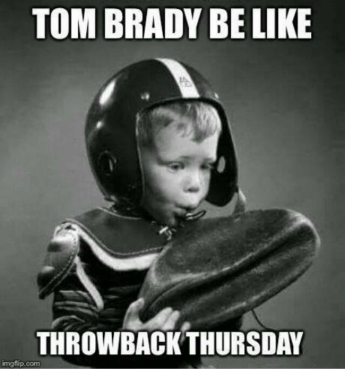 throwback thursday meme -thursday memes - Tom Brady Be Throwback Thursday imgflip.com