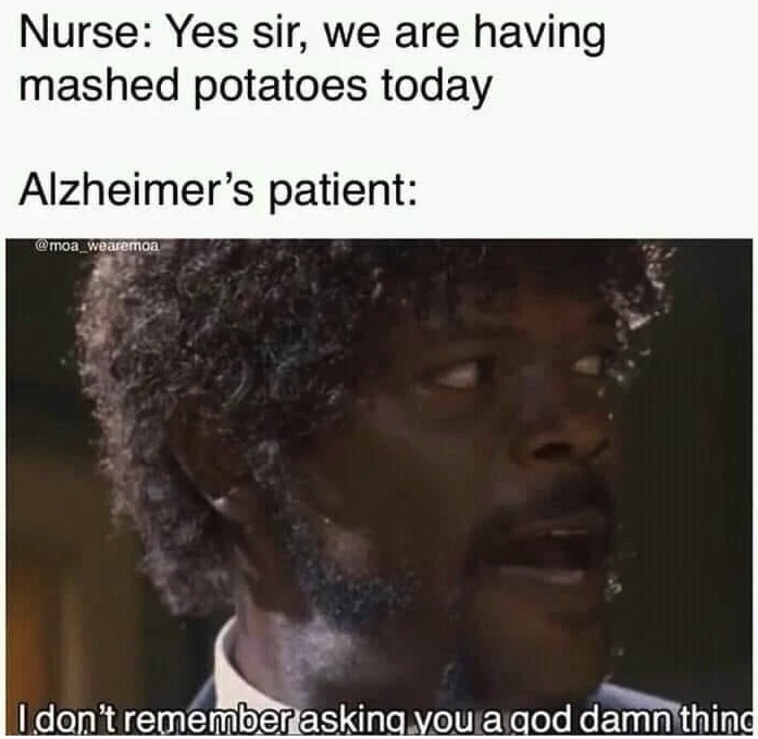 Funny meme - software - Nurse Yes sir, we are having mashed potatoes today Alzheimer's patient I don't remember asking you a god damn thing