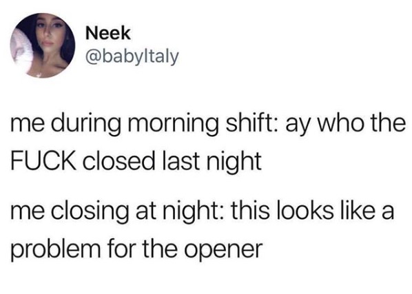 Funny monday memes - smile - Neek me during morning shift ay who the Fuck closed last night me closing at night this looks a problem for the opener
