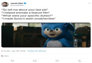Sonic The Hedgehog Movie Meme -- Jacob Oller "So tell me about your last job" "I helped animate a feature film" What were your specific duties? "I made Sonic's teeth smallterrible" Am T h em