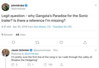 Sonic The Hedgehog Movie Meme -johntdrake john drake Legit question why Gangsta's Paradise for the Sonic trailer? Is there a reference I'm missing? from San Mateo, Ca Tweetbot for os 1 Retweet 54 Jason Schreier sanschreier 15m joindral I'm pretty sure the