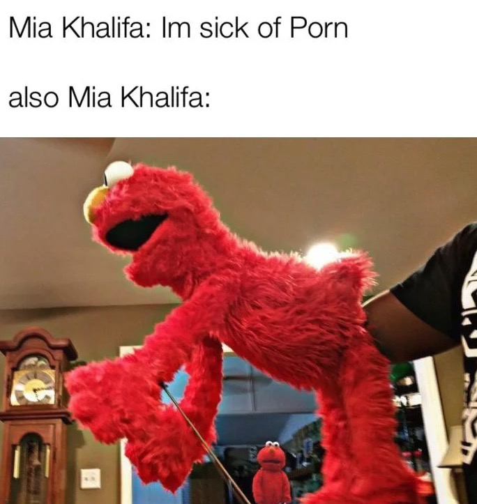 dank memes - elmo funny - Mia Khalifa Im sick of Porn also Mia Khalifa.