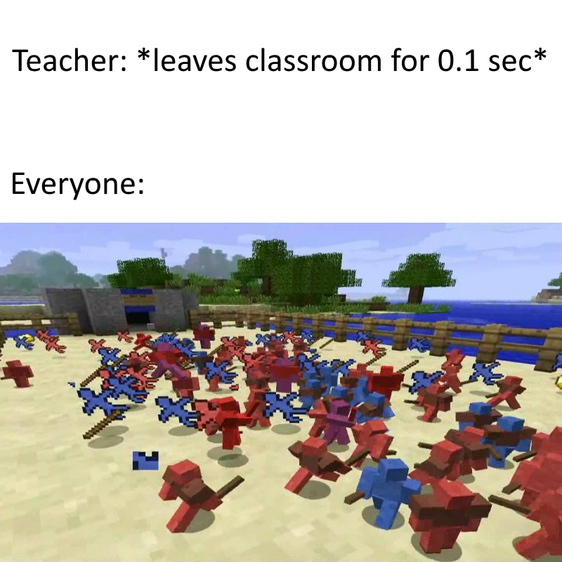 Funny relatable memes - leisure - Teacher leaves classroom for 0.1 sec Everyone