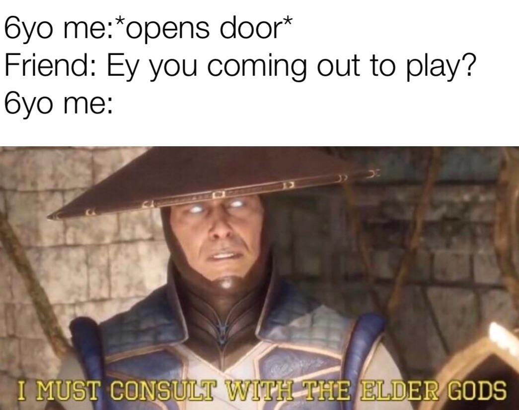 Funny relatable memes - Humour - 6yo meopens door Friend Ey you coming out to play? 6yo me I Must Consult With The Elder Gods