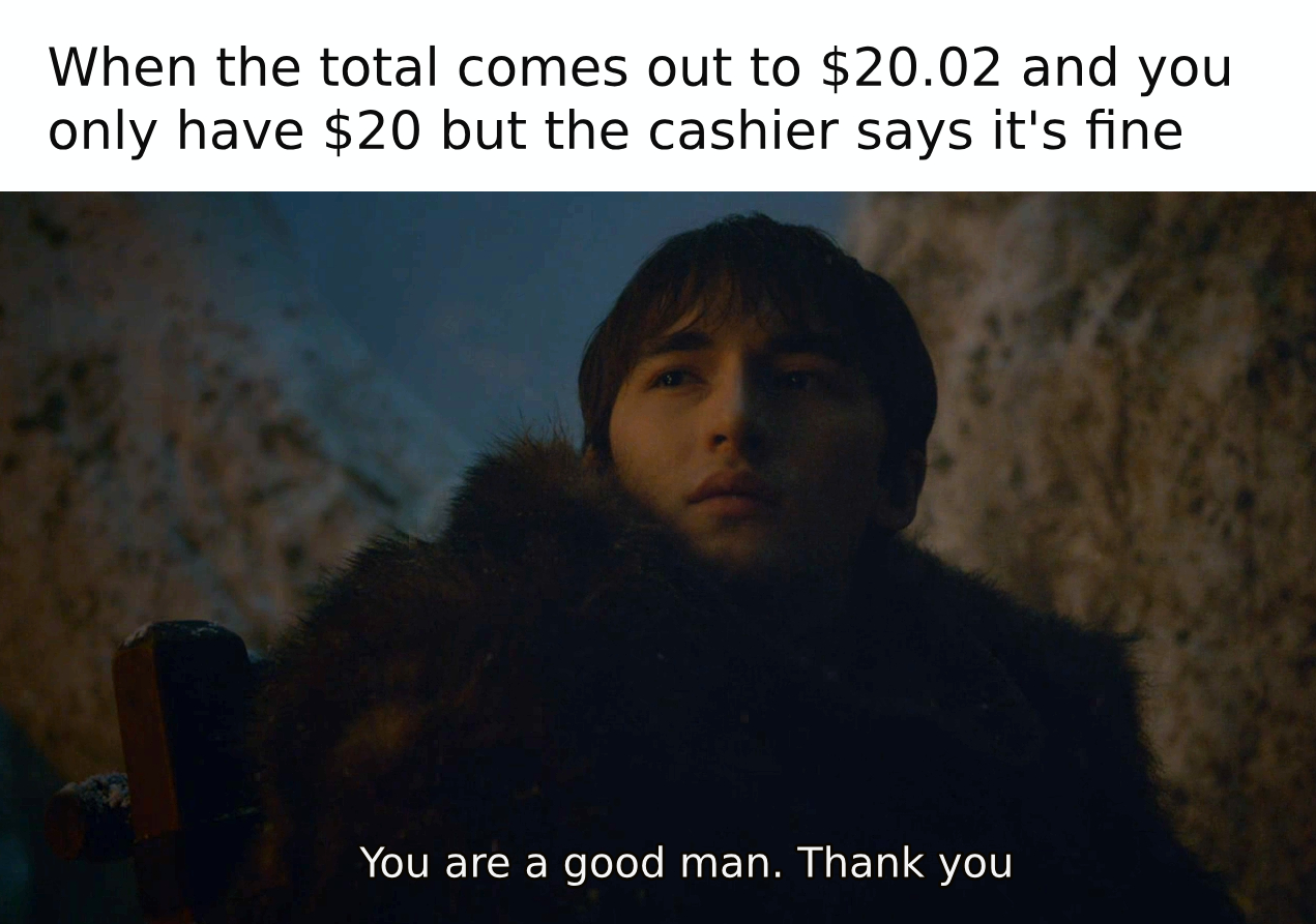 Funny relatable memes - photo caption - When the total comes out to $20.02 and you only have $20 but the cashier says it's fine You are a good man. Thank you