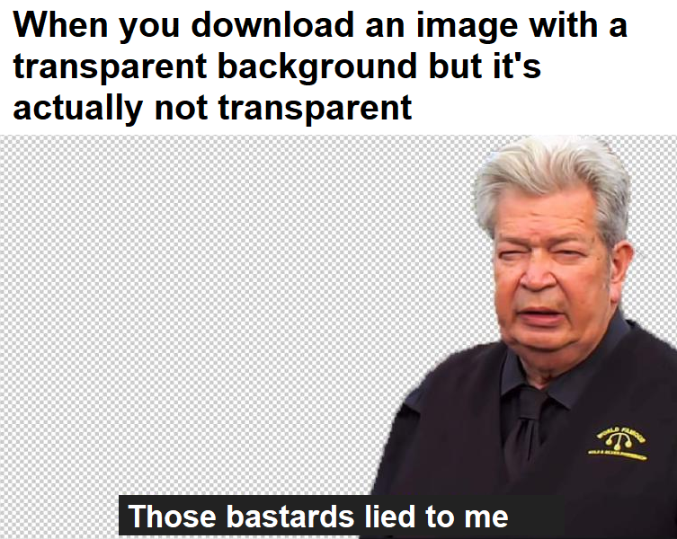 Funny relatable memes - When you download an image with a transparent background but it's actually not transparent Those bastards lied to me