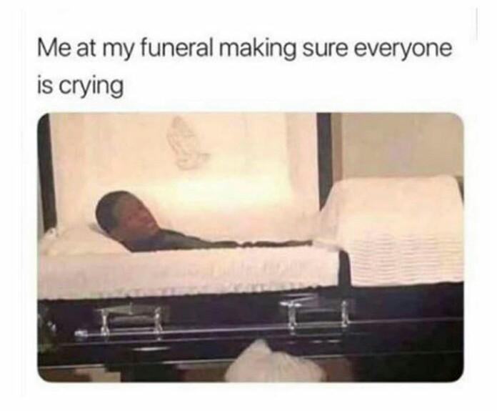 Funny relatable memes - Humour - Me at my funeral making sure everyone is crying