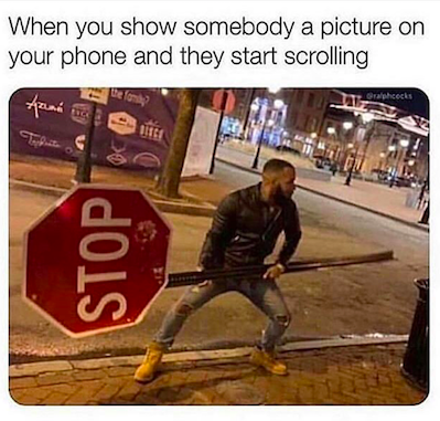 Funny relatable memes - stop sign - When you show somebody a picture on your phone and they start scrolling Ty Grahcecks Hawait Stop