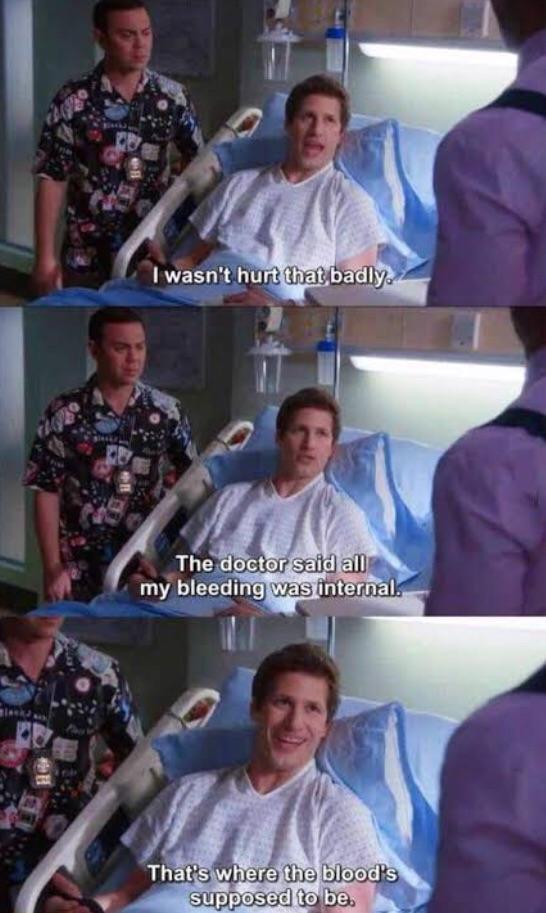 Funny relatable memes - internal bleeding meme - I wasn't hurt that badly. The doctor said all my bleeding was internal. That's where the blood's supposed to be.