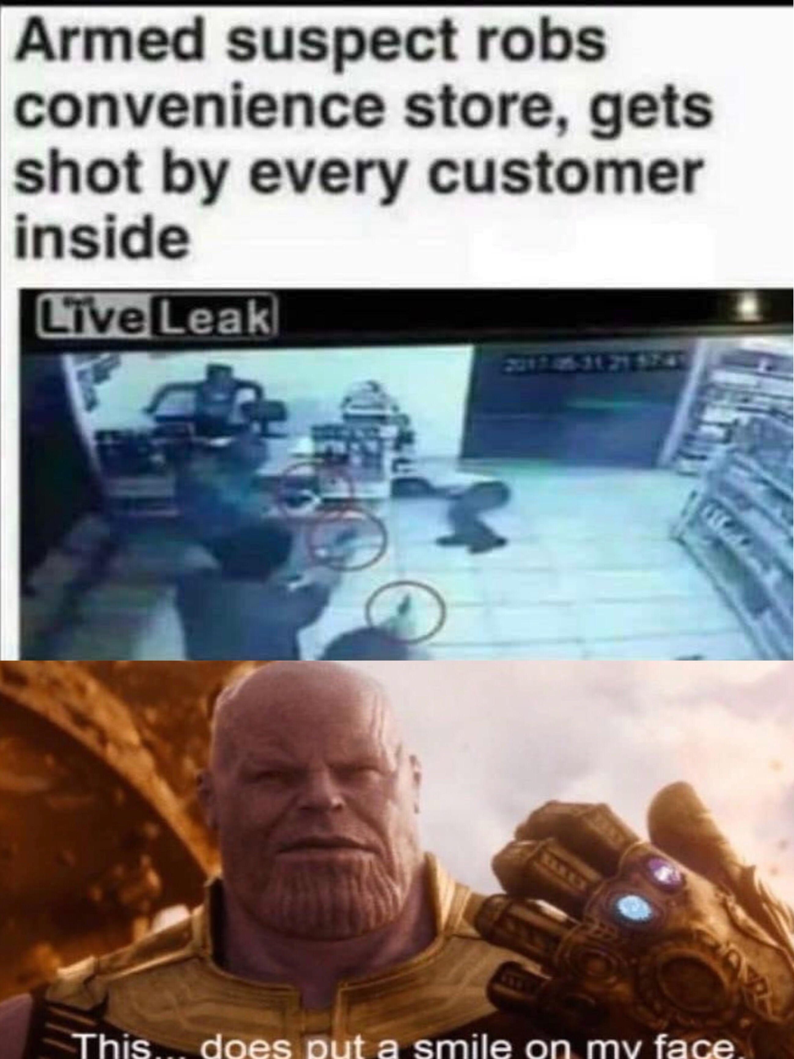 Avengers Endgame memes - stopping bad guys - Armed suspect robs convenience store, gets shot by every customer inside LiveLeak This.... does put a smile on my face,