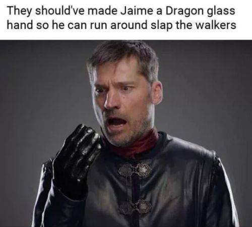 Game of Thrones memes - game of thrones jaime lannister hand - They should've made Jaime a Dragon glass hand so he can run around slap the walkers