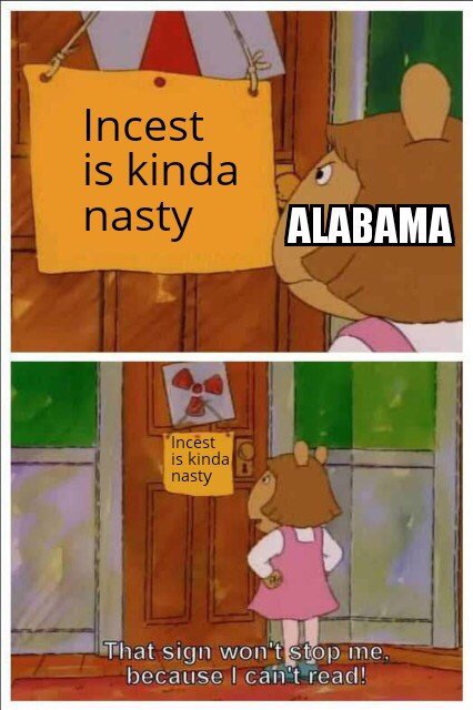 Offensive Meme - Incest is kinda nasty Alabama Incest is kinda nasty That sign won't stop me. because I can't read!