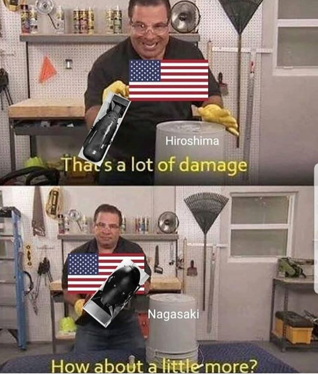 Offensive Meme - thats alot of damage meme - Hiroshima There's a lot of damage Nagasaki How about a little more?