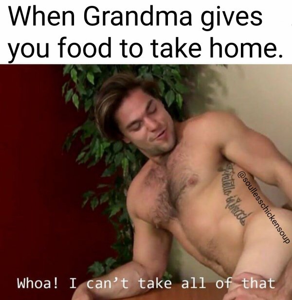 Offensive Meme - When Grandma gives you food to take home. Whoa! I can't take all of that