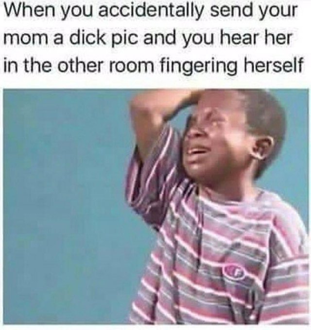 Offensive Meme - When you accidentally send your mom a dick pic and you hear her in the other room fingering herself