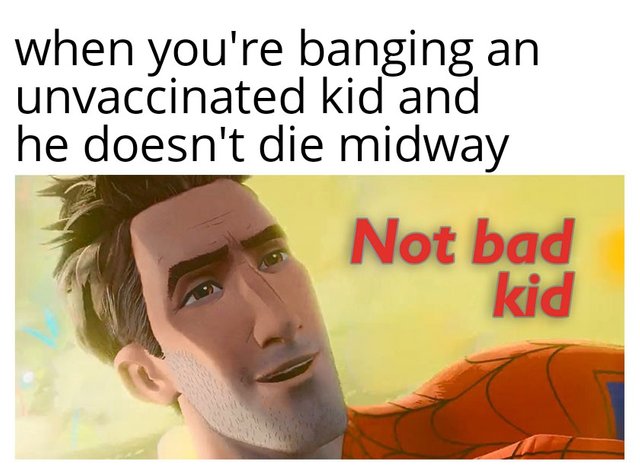 Offensive Meme - when you're banging an unvaccinated kid and he doesn't die midway Not bad kid