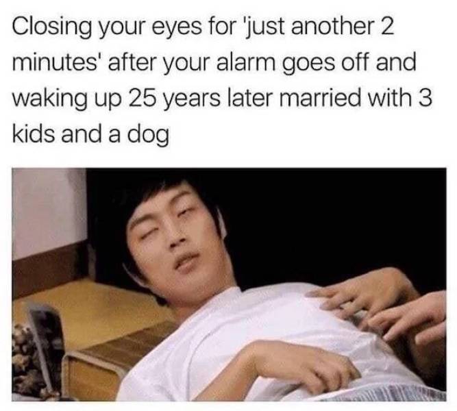 waking up 25 years later meme - Closing your eyes for 'just another 2 minutes' after your alarm goes off and waking up 25 years later married with 3 kids and a dog