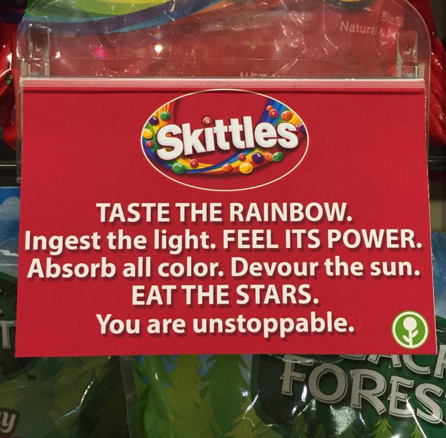 skittles - Skittles Taste The Rainbow. Ingest the light. Feel Its Power Absorb all color. Devour the sun. Eat The Stars. You are unstoppable.