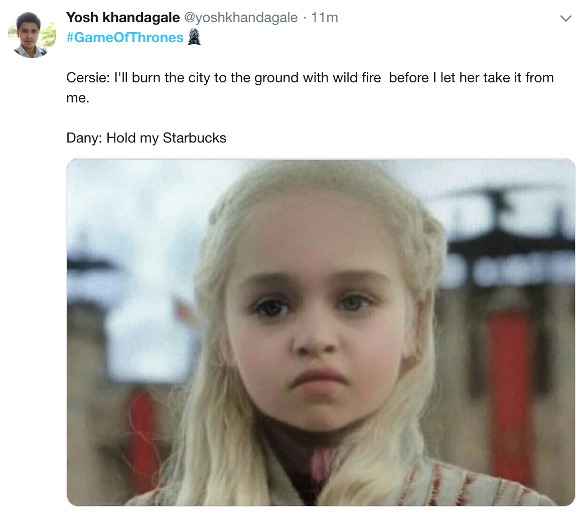 Game of Thrones Season 8 Episode 5 memes - Daenerys Targaryen - Yosh khandagale 11m Cersie I'll burn the city to the ground with wild fire before I let her take it from me. Dany Hold my Starbucks