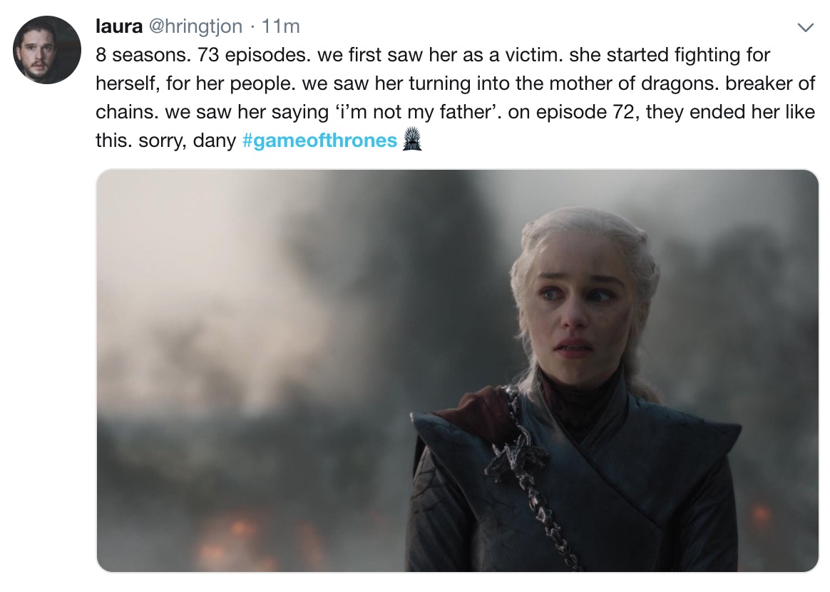 Game of Thrones Season 8 Episode 5 memes - photo caption - laura 11m 8 seasons. 73 episodes. we first saw her as a victim. she started fighting for herself, for her people. we saw her turning into the mother of dragons. breaker of chains. we saw her sayin