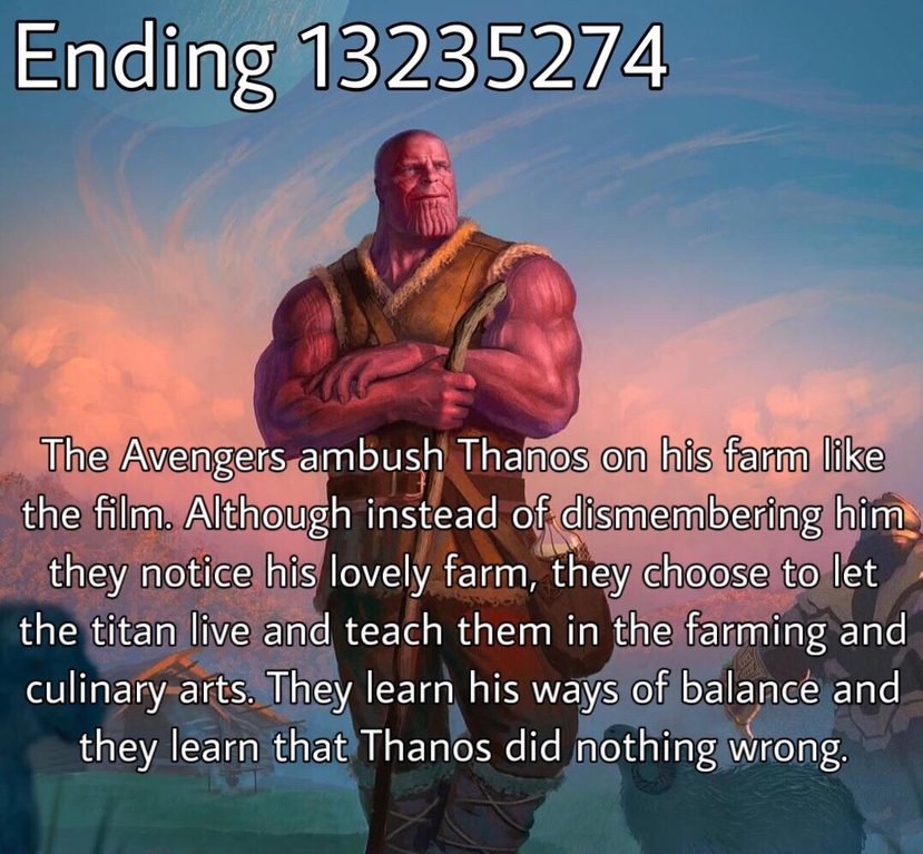 Thanos Endgame meme - thanos was right - Ending 13235274 The Avengers ambush Thanos on his farm the film. Although instead of dismembering him they notice his lovely farm, they choose to let the titan live and teach them in the farming and culinary arts. 