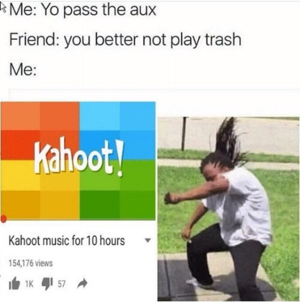 Kahoot meme - kahoot memes - Me Yo pass the aux Friend you better not play trash Me kahoot! Kahoot music for 10 hours 154,176 views belk 41 57