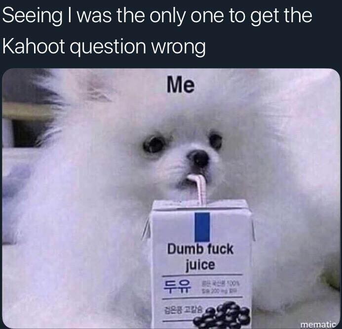 Kahoot meme - Seeing I was the only one to get the Kahoot question wrong Me Dumb fuck juice Ttt 2003 888 208 mematic