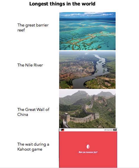 Kahoot meme - Longest things in the world The great barrier reef The Nile River The Great Wall of China The wait during a Kahoot game Were you m 0000 fast!