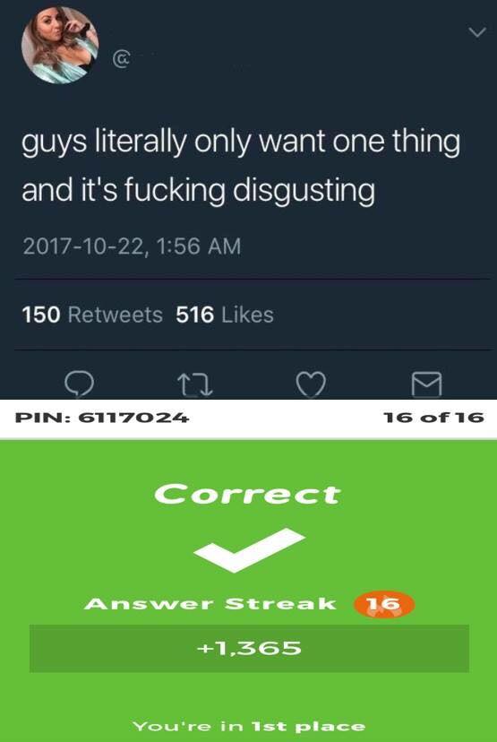 Kahoot meme - guys literally only want one thing and it's fucking disgusting , 150 516 Pin 6117024 16 of 16 Correct Answer Streak 16 1,365 You're in 1st place