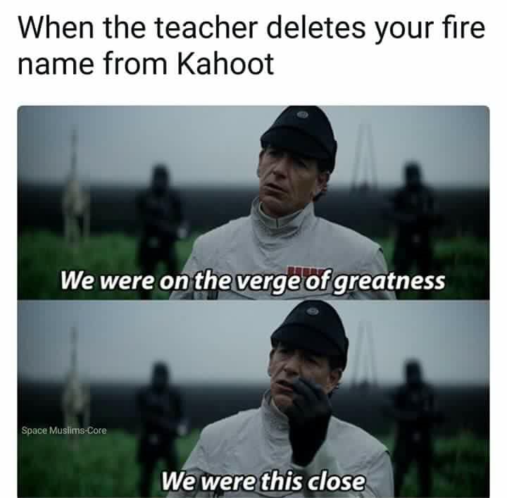Kahoot meme - you are as clumsy as you are stupid - When the teacher deletes your fire name from Kahoot We were on the verge of greatness Space MuslimsCore We were this close