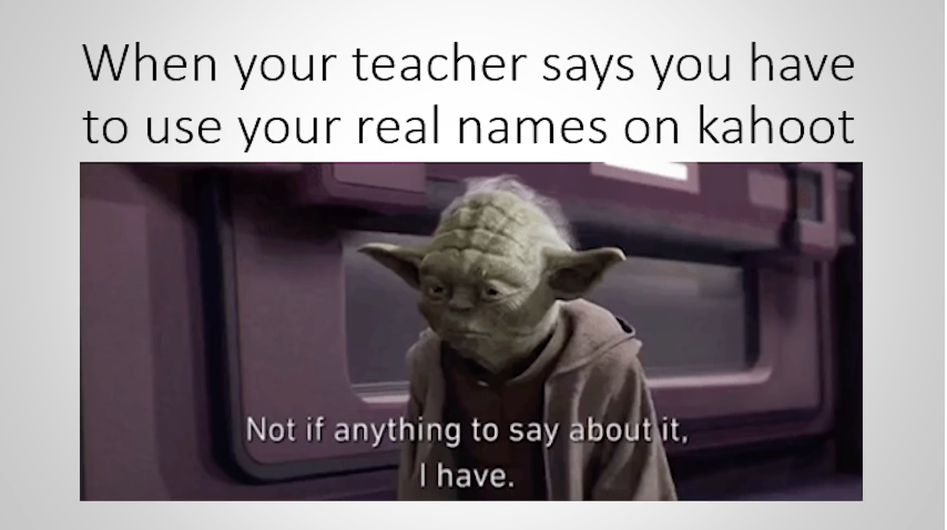 Kahoot meme - When your teacher says you have to use your real names on kahoot Not if anything to say about it, I have.
