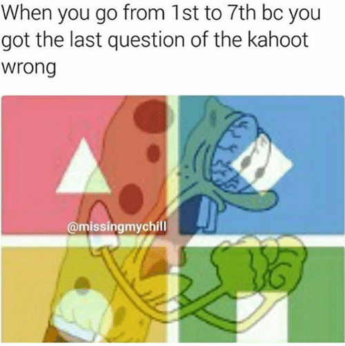 Kahoot meme - kahoot memes - When you go from 1st to 7th bc you got the last question of the kahoot wrong