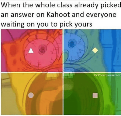 Kahoot meme - kahoot meme - When the whole class already picked an answer on Kahoot and everyone waiting on you to pick yours IgPolarSaurus Rex