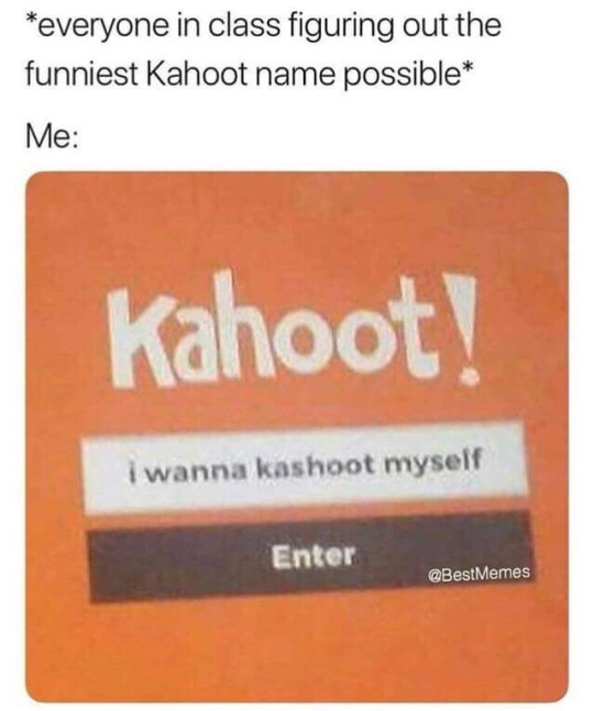 Kahoot meme - kahoot name memes - everyone in class figuring out the funniest Kahoot name possible Me Kahoot! i wanna kashoot myself Enter