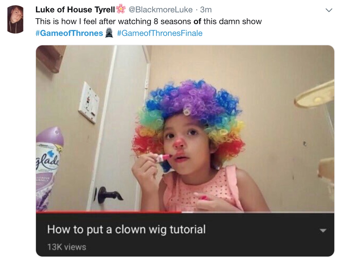 game of thrones final episode meme - photo caption - Luke of House Tyrell 3m This is how I feel after watching 8 seasons of this damn show How to put a clown wig tutorial 13K views