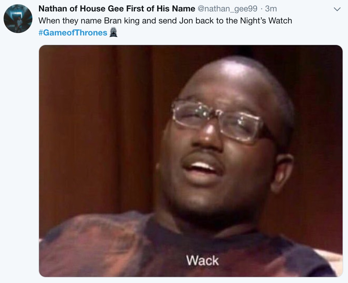 game of thrones final episode meme - weeds in my yard meme - Nathan of House Gee First of His Name 3m When they name Bran king and send Jon back to the Night's Watch Wack
