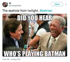 Robert Pattinson Batman Memes - morgan freeman christian bale laughing - The asshole from twilight. Did You Hear Who'S Playing Batman