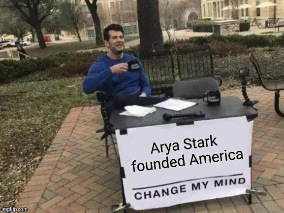 game of thrones final episode meme - lasagna is pasta cake - Arya Stark founded America Change My Mind imgflip.com
