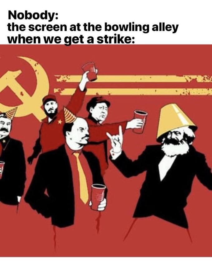 meme bowling alley when you get a strike meme - communist party - Nobody the screen at the bowling alley when we get a strike U An