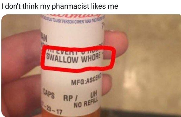 funny sex meme - don t think my pharmacist likes me - I don't think my pharmacist me 10 Y Person Other Than These Swallow Whore Caps Rp MfgAscem Rp Um No Refill