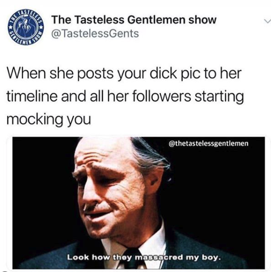 funny sex meme - look how they massacred my boy jacksepticeye - The Tasteless Gentlemen show When she posts your dick pic to her timeline and all her ers starting mocking you Look how thoy massacred my boy.