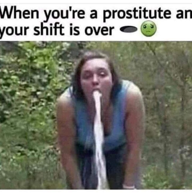 Sex Memes - you re a prostitute meme - When you're a prostitute an your shift is over o