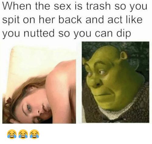 Sex Memes - funny sex memes - When the sex is trash so you spit on her back and act you nutted so you can dip