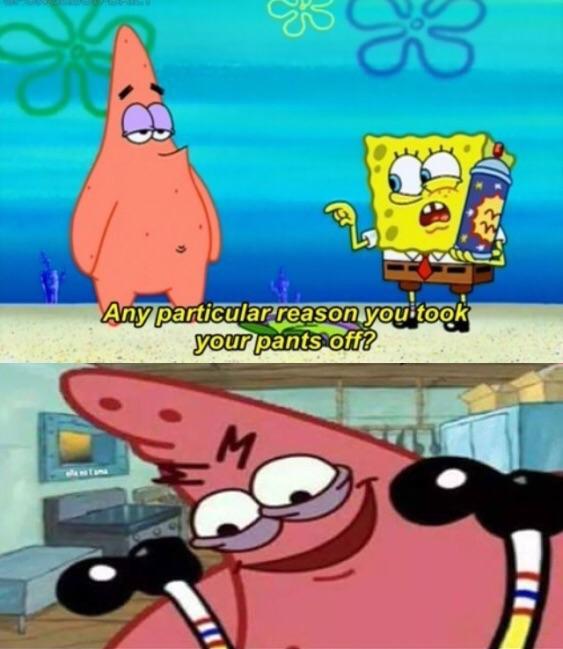 Sex Memes - patrick star memes - Any particular reason you took your pants off?