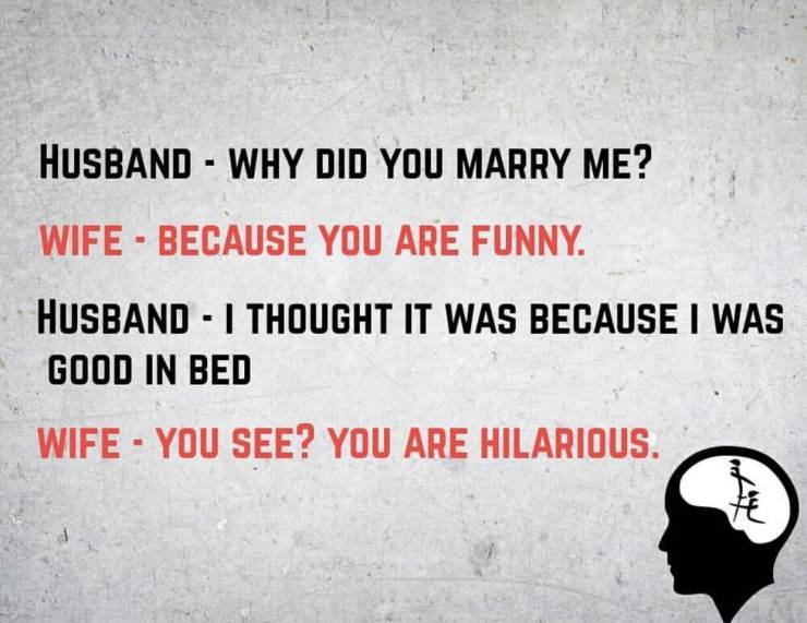 funny memes - so bad so good - Husband Why Did You Marry Me? Wife Because You Are Funny. Husband I Thought It Was Because I Was Good In Bed Wife You See? You Are Hilarious.