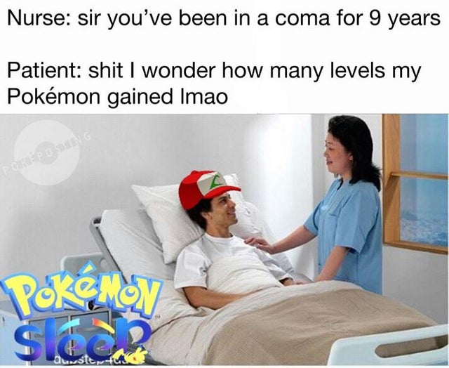 Pokemon Sleep meme - Nurse sir you've been in a coma for 9 years Patient shit I wonder how many levels my Pokmon gained Imao Pokemon Se