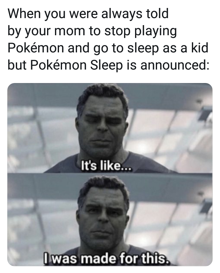 Pokemon Sleep meme - photo caption - When you were always told by your mom to stop playing Pokmon and go to sleep as a kid but Pokmon Sleep is announced It's ... I was made for this.
