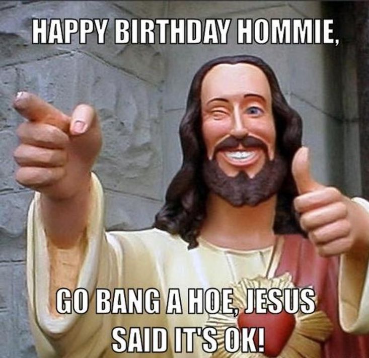 Funny birthday meme of the winking jesus statue and it says 'Happy Birthday Hommie, Go Bang A Hoe, Jesus Said It'S Ok!'