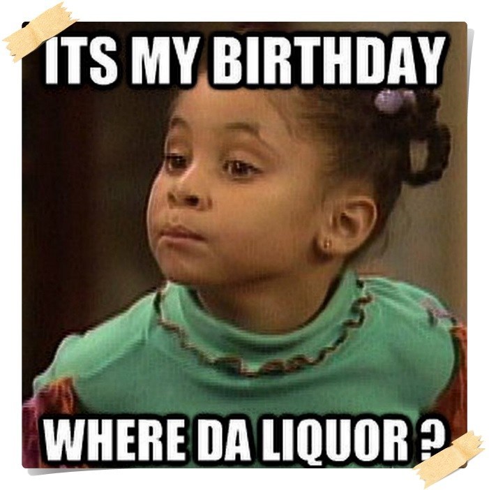 funny happy birthday meme - its my birthday meme - 1TS My Birthday Where Da Liquor ?